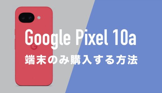 Google Pixel 10aを端末のみ購入する方法まとめ。本体だけ欲しい場合は。