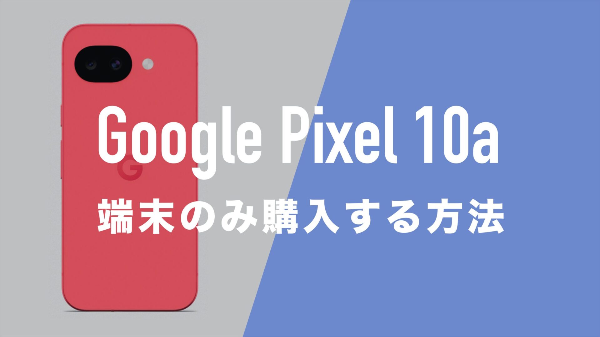 Google Pixel 10aを端末のみ購入する方法まとめ。本体だけ欲しい場合は