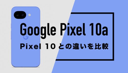 Google Pixel 10aとGoogle Pixel 10の違いを徹底比較。どっちがいい？