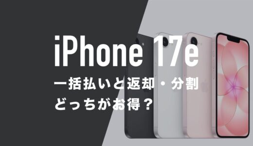 iPhone 17eは一括と返却(分割)どっちがお得なのか解説。