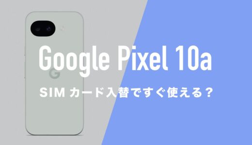 Google Pixel 10aはSIMカードを入れ替えればすぐ使えるのか解説。