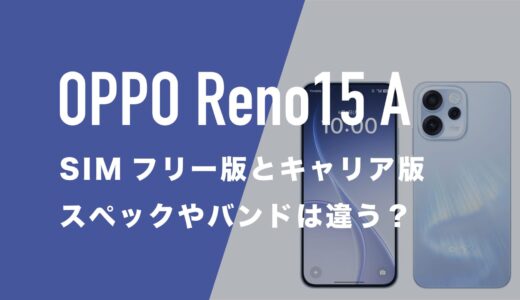 OPPO Reno15 AのスペックはSIMフリー版とキャリア版で違いがあるのか。