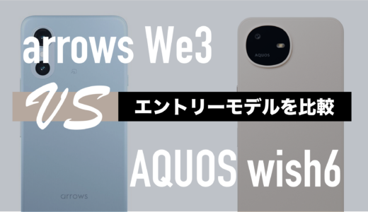 arrows We3とAQUOS wish6のスペックの違いを比較。どっちがいい？