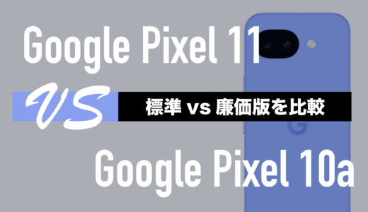 Google Pixel 11とGoogle Pixel 10aの違いを徹底比較。どっちがいい？