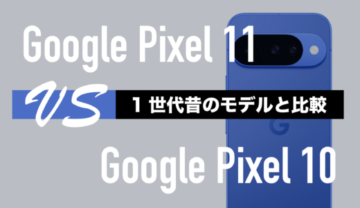 Google Pixel 11とGoogle Pixel 10の違いを徹底比較。何が進化するのか。