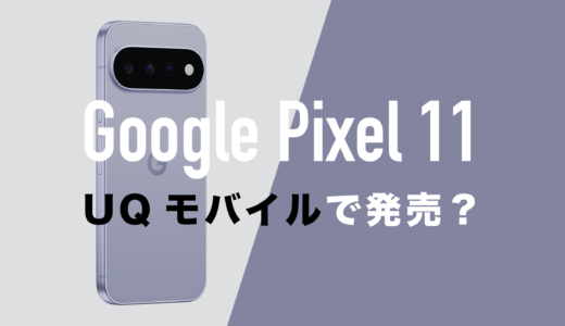 Google Pixel 11はUQモバイルで発売されない？持ち込んで使えるのか解説。