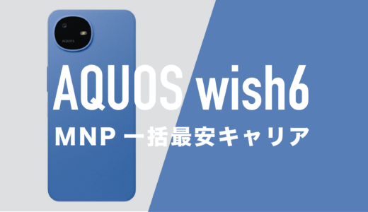 AQUOS wish6のMNP一括最安キャリアはどこ？返却なしで一括1円で買える？