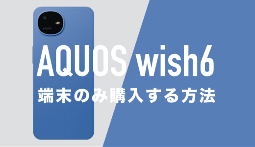 AQUOS wish6を端末のみ購入する方法。回線契約なしで本体のみが欲しい。