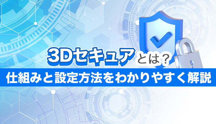 3Dセキュアとは？仕組みと設定方法をわかりやすく解説