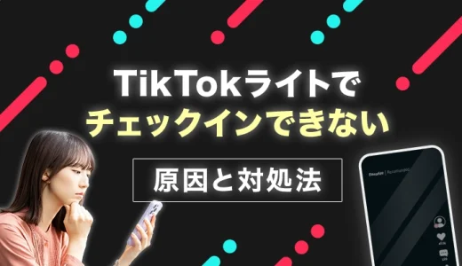 TikTokライトでチェックインできない原因と対処法