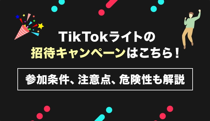 TikTokライトの招待キャンペーンはこちら！参加条件、注意点、危険性も解説