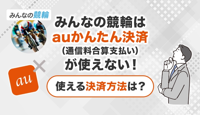 みんなの競輪はauかんたん決済（通信料金合算支払い）が使えない！使える決済方法は？