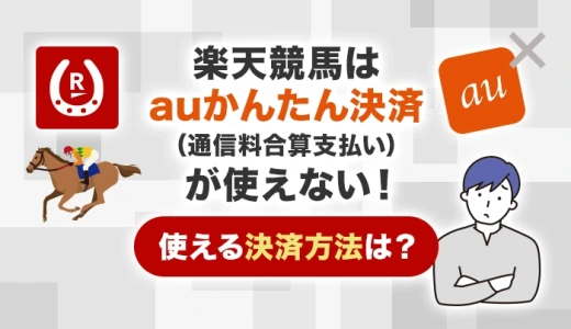 楽天競馬はauかんたん決済（通信料金合算支払い）が使えない！使える決済方法は？