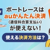 ボートレースはauかんたん決済(通信料金合算支払い)が使えない!使える決済方法は?