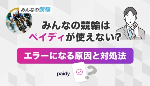 みんなの競輪はペイディが使えない？エラーになる原因と対処法