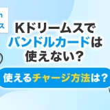 Kドリームスでバンドルカードは使えない？使えるチャージ方法は？