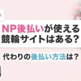NP後払いが使える競輪サイトはある？代わりの後払い方法は？