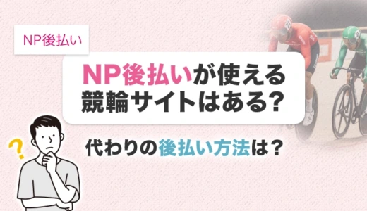 NP後払いが使える競輪サイトはある？代わりの後払い方法は？