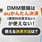 DMM競輪はauかんたん決済（通信料金合算支払い）が使えない！使える決済方法は？