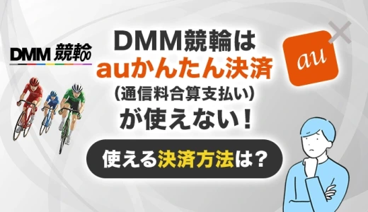 DMM競輪はauかんたん決済（通信料金合算支払い）が使えない！使える決済方法は？