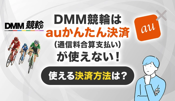 DMM競輪はauかんたん決済（通信料金合算支払い）が使えない！使える決済方法は？