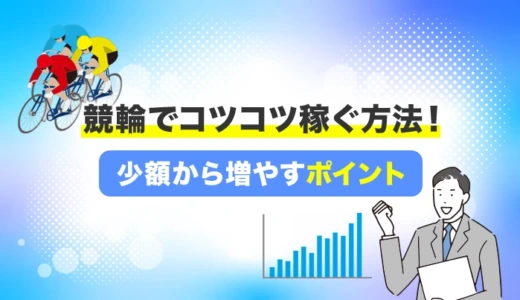 競輪でコツコツ稼ぐ方法！少額から増やすポイント5つ
