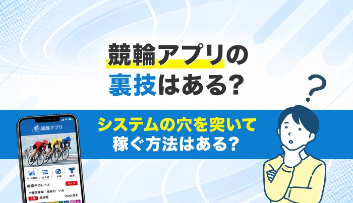 競輪アプリの裏技はある？システムの穴を突いて稼ぐ方法はある？