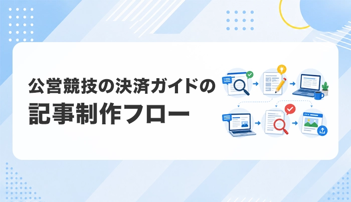 公営競技の決済ガイドの記事制作フロー