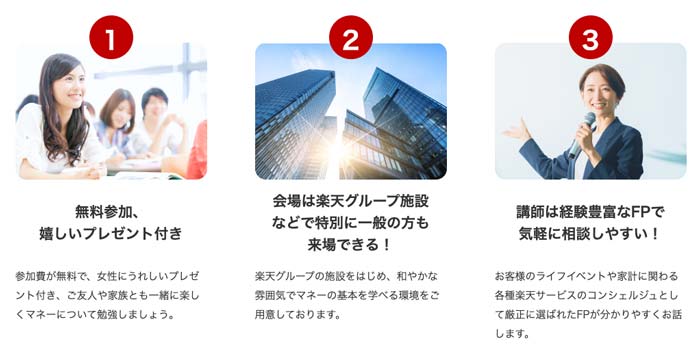楽天生命のマネーセミナーが選ばれる3つの理由
①参加無料、プレゼント付き
②会場は楽天グループ施設などで特別に一般の方も来場できる
③講師は経験豊富なFP