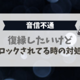 復縁したいけどブロックされてる時の対処法（音信不通）
