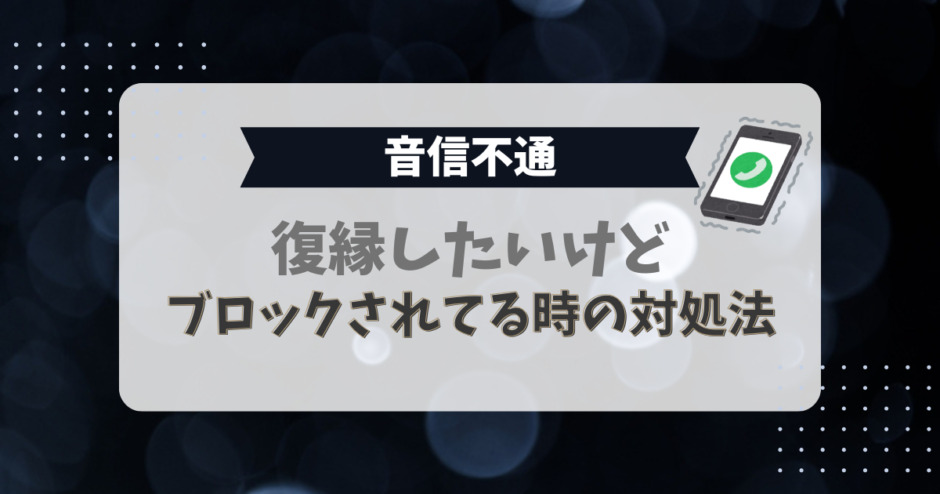 復縁したいけどブロックされてる時の対処法（音信不通）