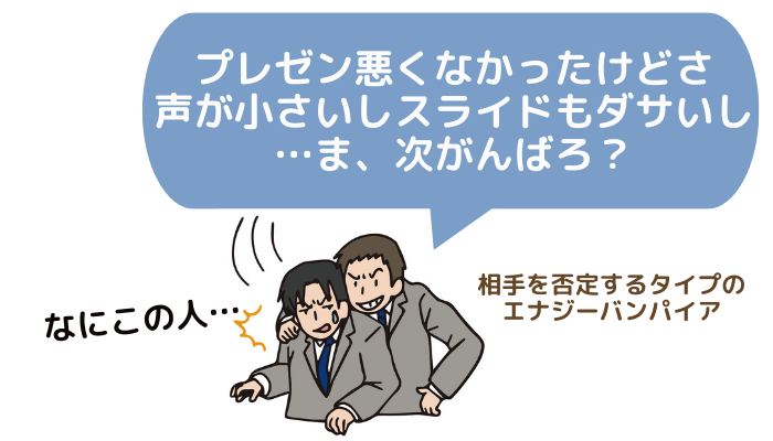 相手を否定するタイプのエナジーバンパイアのイメージ画像。「プレゼン、悪くなかったけどさ、声が小さいし、スライドもダサいし、…ま、次がんばろ?」といきすぎダメ出しをする男性と、「何この人…」と嫌がる人