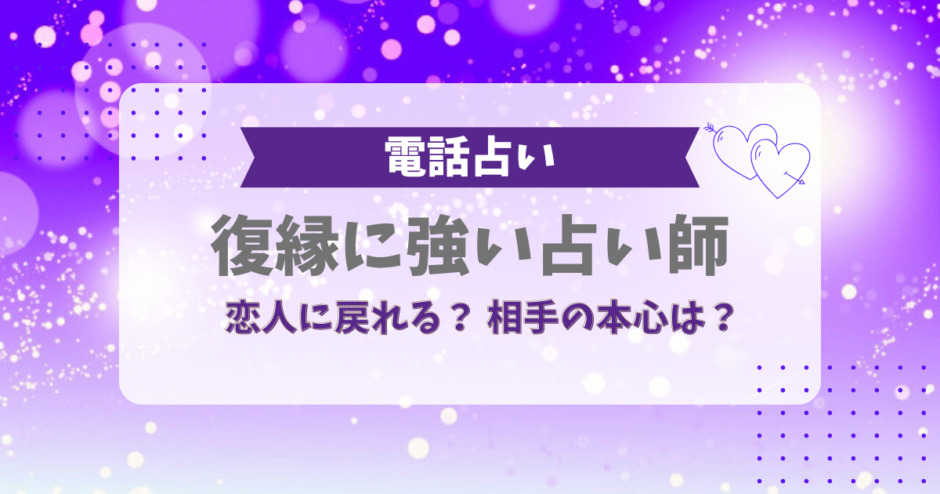 電話占い復縁に強い占い師。恋人に戻れる?相手の本心は?