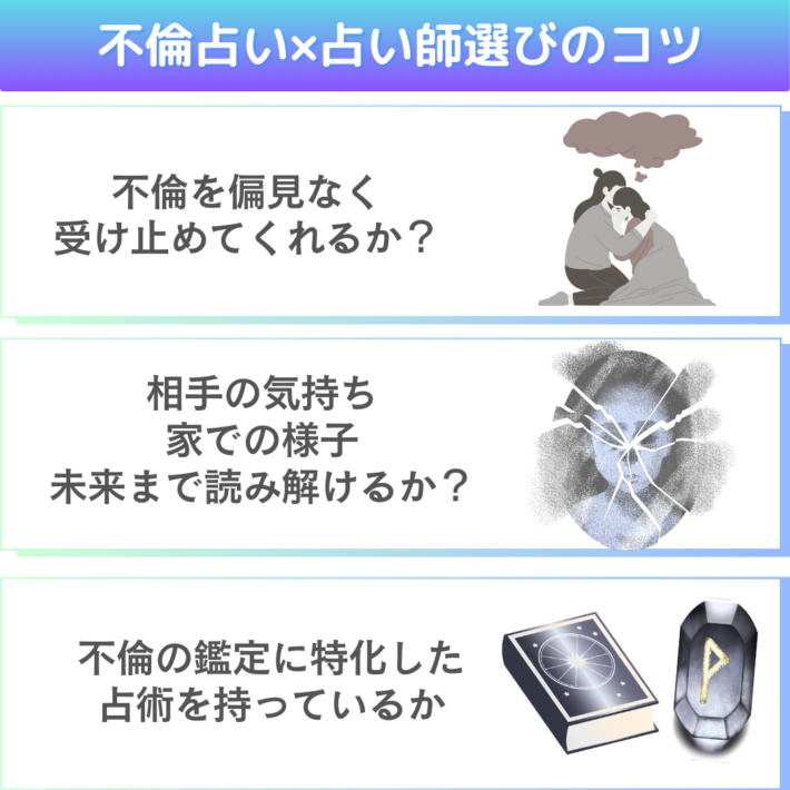 不倫占いの占い師選びのコツ①不倫を偏見なく受け止めてくれるか? ②相手の気持ちや家での様子、未来まで読み解けるか? ③不倫の鑑定に特化した占術を持っているか