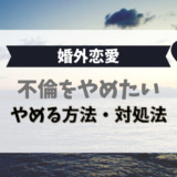 不倫をやめたい、やめる方法・対処法（婚外恋愛）