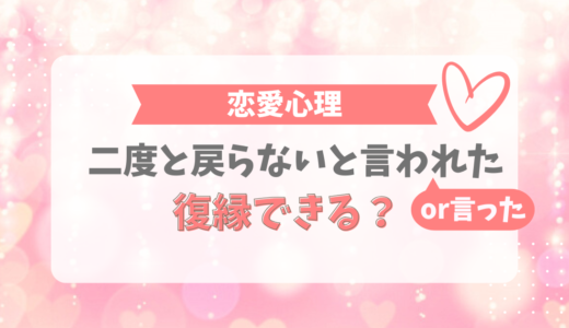 「二度と戻らない」と言われた（言った）けど、復縁できる？