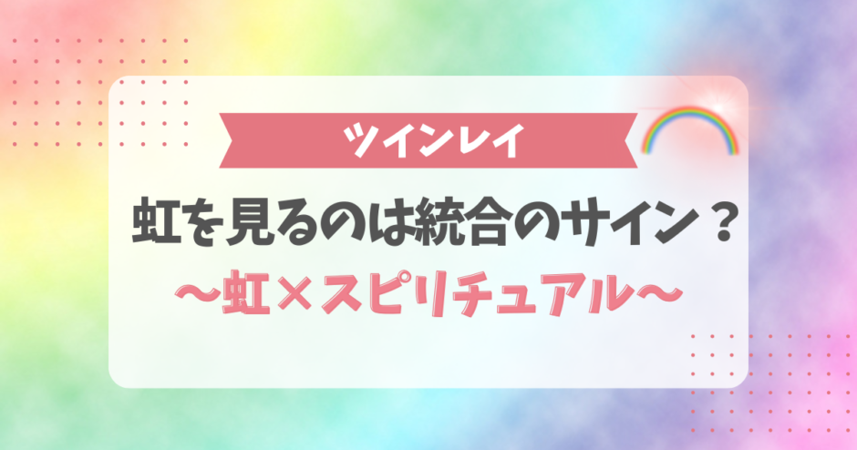 ツインレイが虹を見るのは統合のサイン？虹のスピリチュアル意味