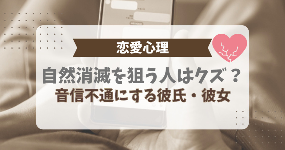 恋愛心理。自然消滅を狙う人はクズ？音信不通にする彼氏、彼女