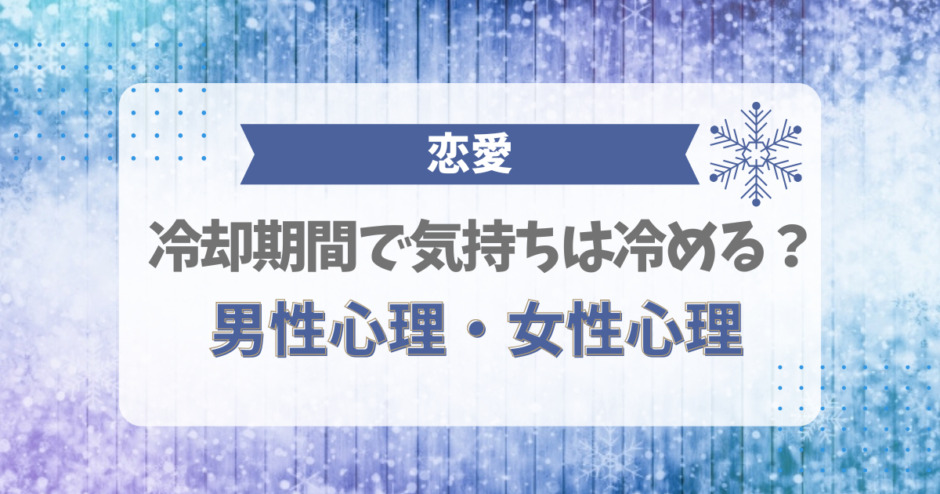 冷却期間で気持ちは冷める？男性心理・女性心理