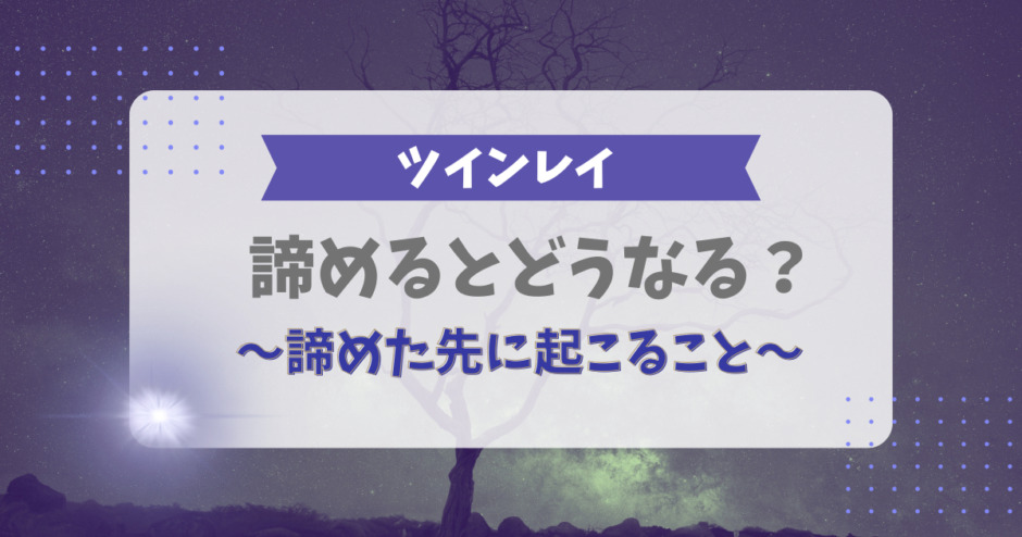 ツインレイを諦めるとどうなる？諦めた先に起こること