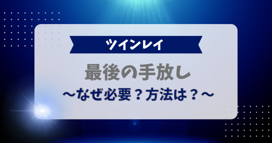 ツインレイの「最後の手放し」とは？なぜ必要？方法は？