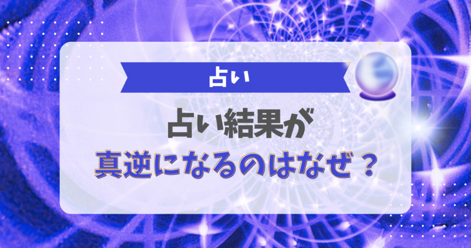 占い結果が真逆になるのはなぜ？